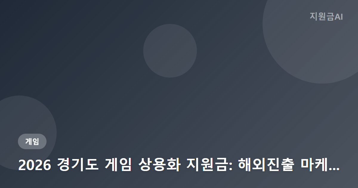 2026 경기도 게임 상용화 지원금: 해외진출 마케팅 최대 3500만원 받는 법