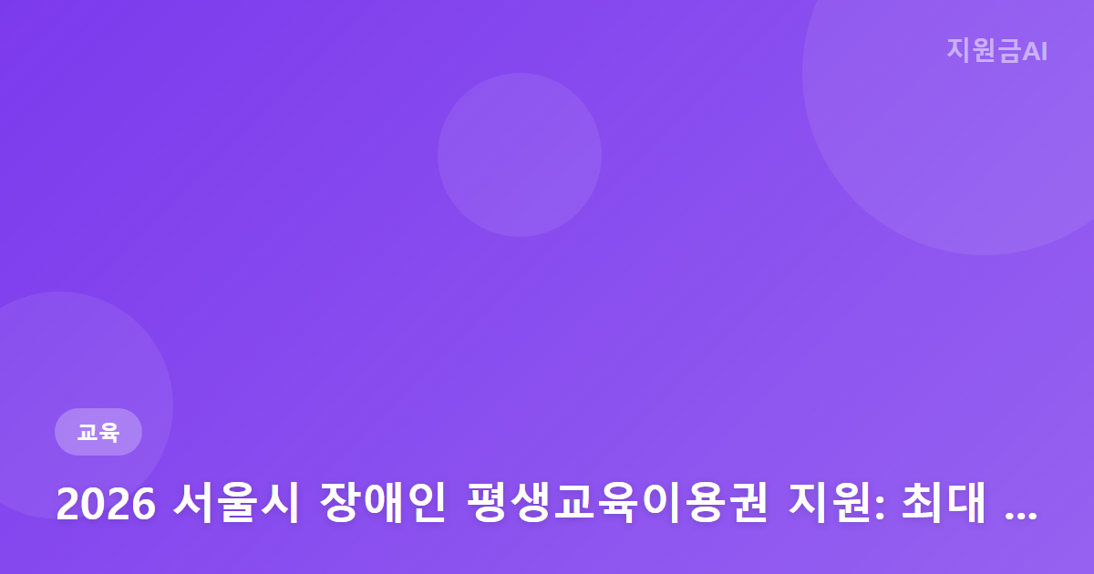 2026 서울시 장애인 평생교육이용권 지원: 최대 35만원 신청 방법