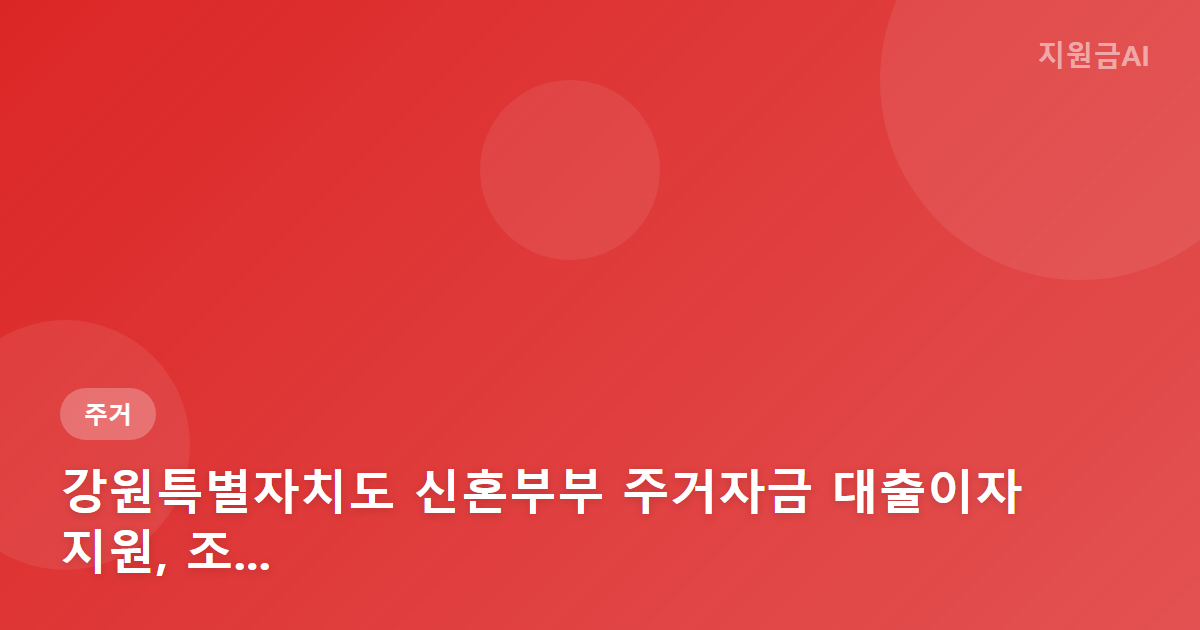 강원특별자치도 신혼부부 주거자금 대출이자 지원, 조건 없이 받을 수 있나요?
