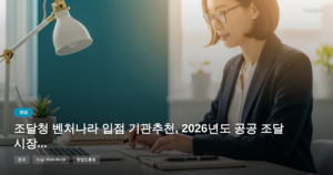 조달청 벤처나라 입점 기관추천, 2026년도 공공 조달 시장 진출 참가기업 모집 마감 임박 [마감 6월 18일]