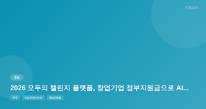 2026 모두의 챌린지 플랫폼, 창업기업 정부지원금으로 AI 솔루션 개발하세요 [마감 6월 8일]