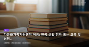 다문화가족지원센터 이용: 한국 생활 정착 돕는 교육 및 상담 서비스 [마감 2월 28일]