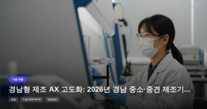경남형 제조 AX 고도화: 2026년 경남 중소·중견 제조기업을 위한 정부지원금 [마감 6월 30일]
