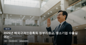 2026년 해외규격인증획득 정부지원금, 중소기업 수출길 여는 추가지원사업 [마감 12월 31일]