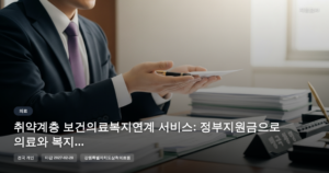 취약계층 보건의료복지연계 서비스: 정부지원금으로 의료와 복지를 한 번에 [마감 2월 28일]