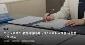 보건의료복지 통합지원체계 구축: 의료취약계층 맞춤형 연계 서비스 [마감 2월 28일]
