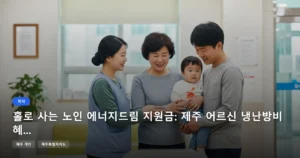 홀로 사는 노인 에너지드림 지원금: 제주 어르신 냉난방비 혜택 총정리